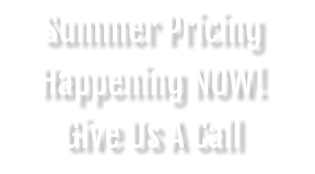 Summer Pricing Happening NOW! Give Us A Call